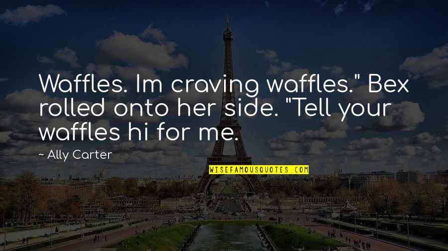 Gym Vs Girlfriend Quotes By Ally Carter: Waffles. Im craving waffles." Bex rolled onto her