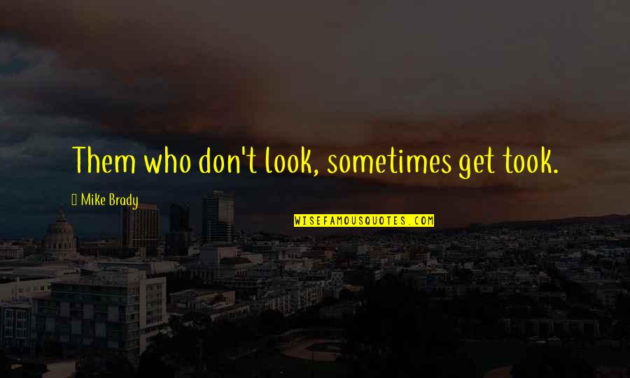 Gym Vs Girlfriend Quotes By Mike Brady: Them who don't look, sometimes get took. Gym Vs Girlfriend Quotes By Mike Brady: Them who don't look, sometimes get took.