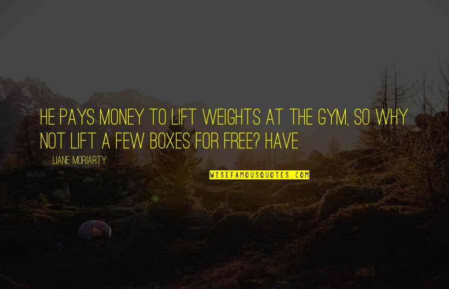 Gym Weights Quotes By Liane Moriarty: he pays money to lift weights at the