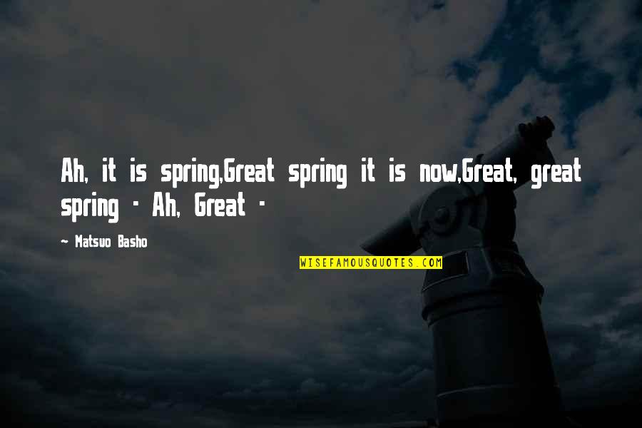 Gymaholic Quotes By Matsuo Basho: Ah, it is spring,Great spring it is now,Great,