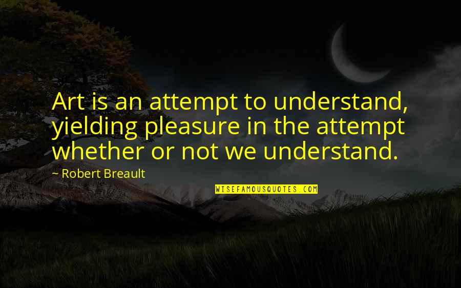 Gymaholic Quotes By Robert Breault: Art is an attempt to understand, yielding pleasure