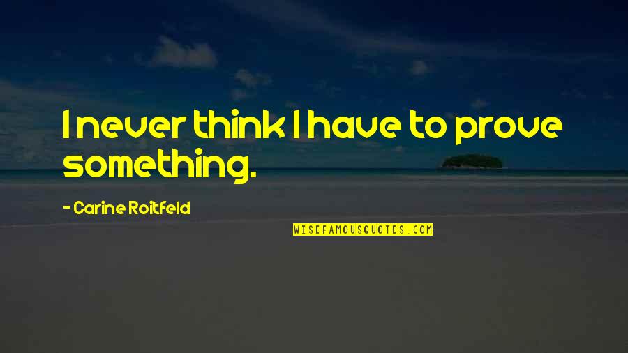 Gyming Quotes By Carine Roitfeld: I never think I have to prove something.