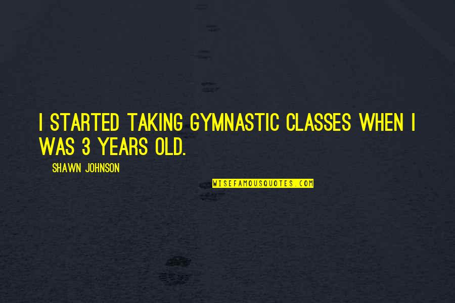 Gymnastic Quotes By Shawn Johnson: I started taking gymnastic classes when I was Gymnastic Quotes By Shawn Johnson: I started taking gymnastic classes when I was
