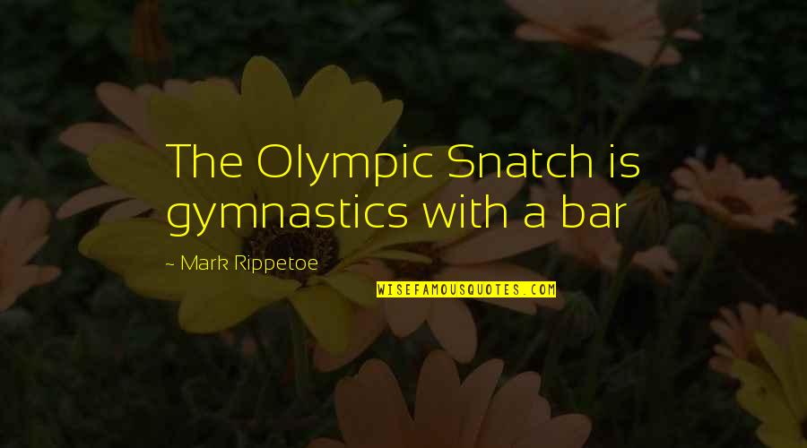 Gymnastics Bars Quotes By Mark Rippetoe: The Olympic Snatch is gymnastics with a bar Gymnastics Bars Quotes By Mark Rippetoe: The Olympic Snatch is gymnastics with a bar