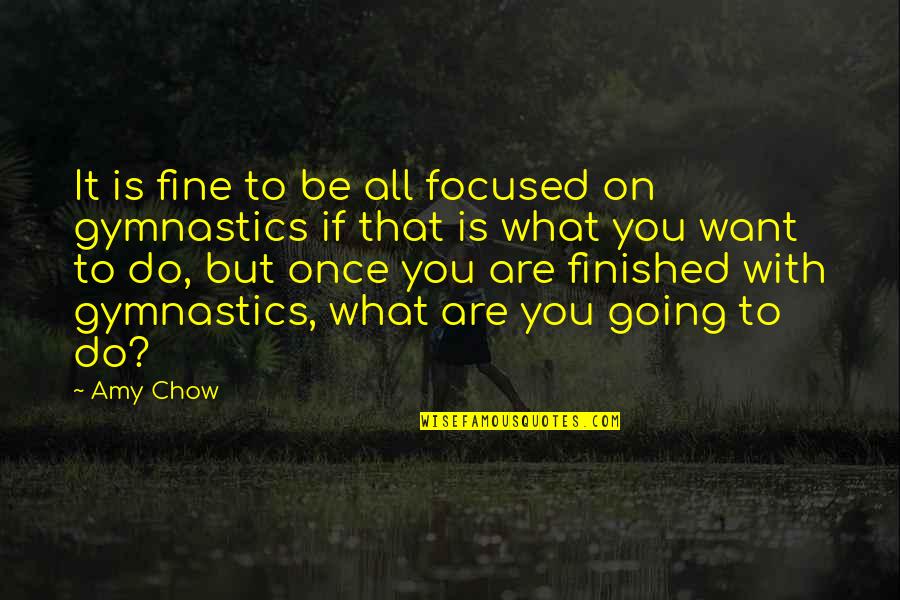 Gymnastics Quotes By Amy Chow: It is fine to be all focused on