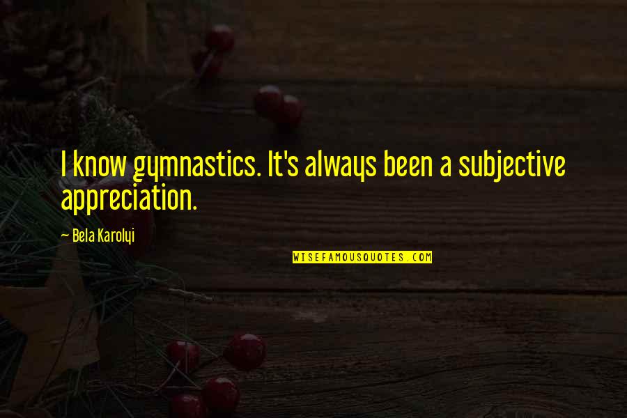 Gymnastics Quotes By Bela Karolyi: I know gymnastics. It's always been a subjective