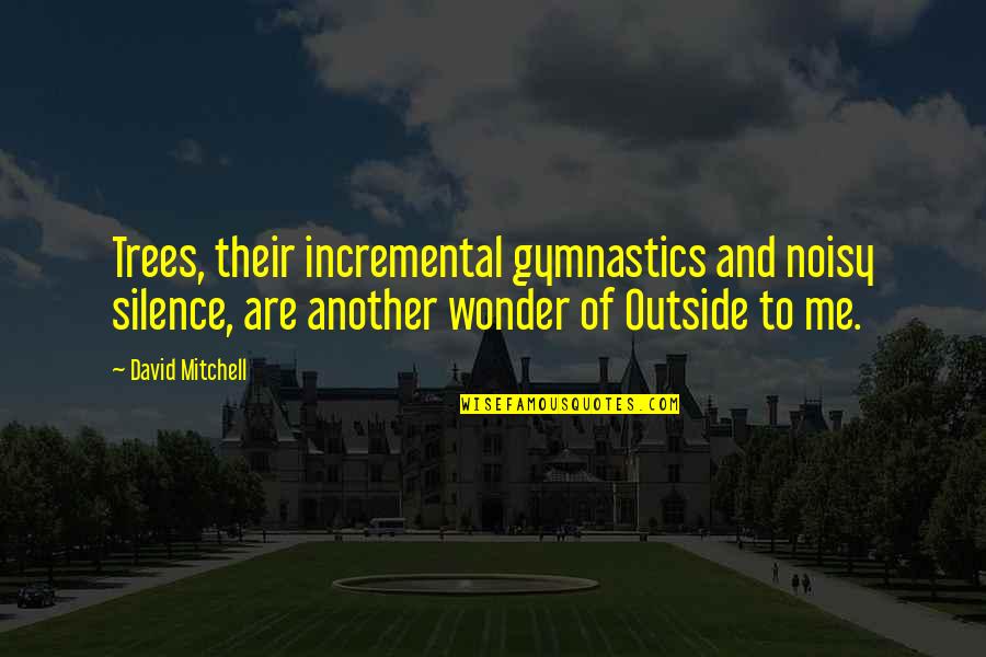 Gymnastics Quotes By David Mitchell: Trees, their incremental gymnastics and noisy silence, are