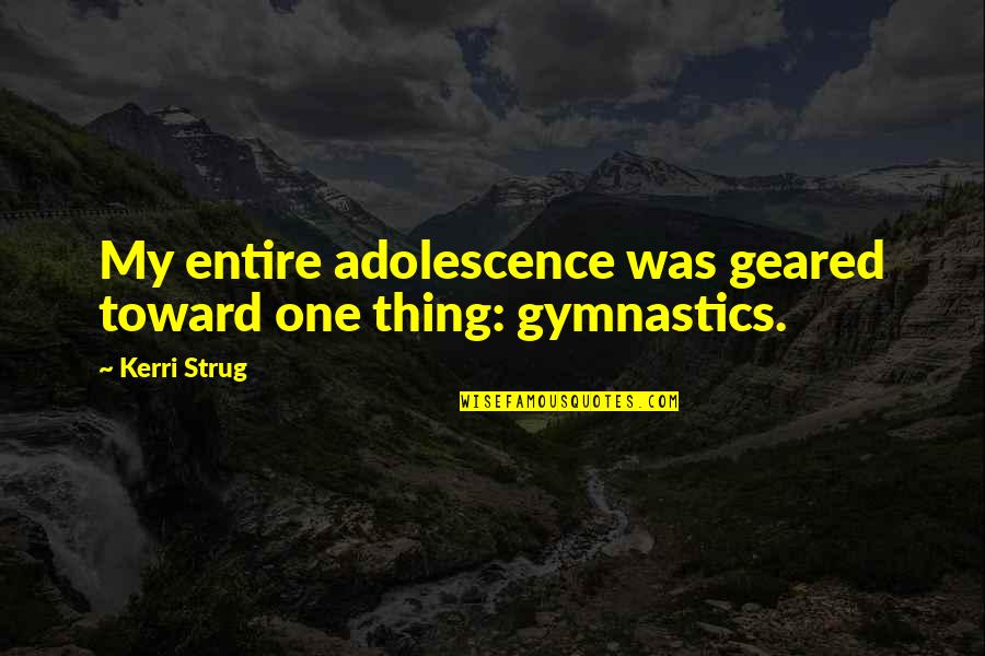 Gymnastics Quotes By Kerri Strug: My entire adolescence was geared toward one thing: