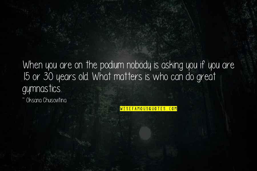 Gymnastics Quotes By Oksana Chusovitina: When you are on the podium nobody is