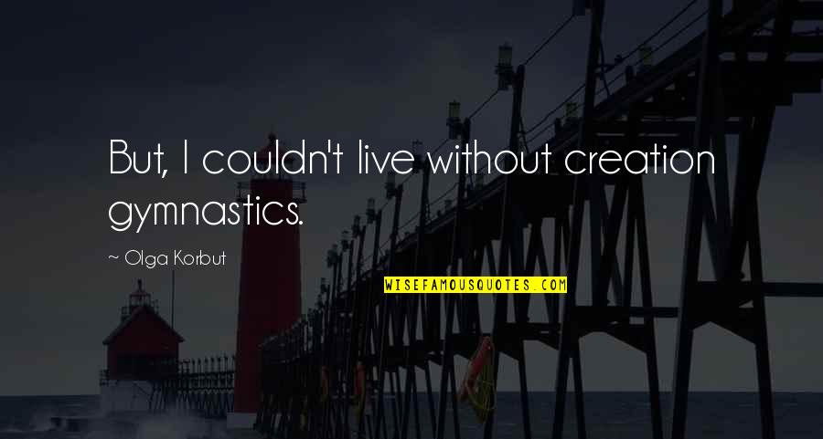 Gymnastics Quotes By Olga Korbut: But, I couldn't live without creation gymnastics.