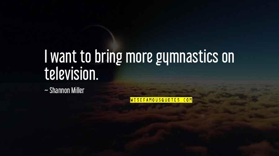 Gymnastics Quotes By Shannon Miller: I want to bring more gymnastics on television.