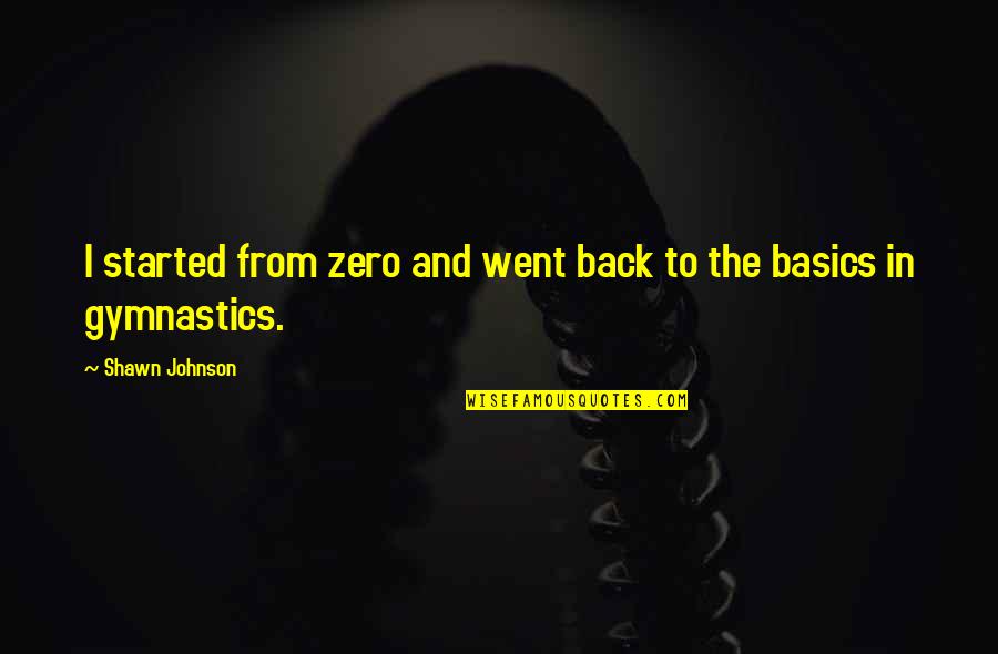 Gymnastics Quotes By Shawn Johnson: I started from zero and went back to