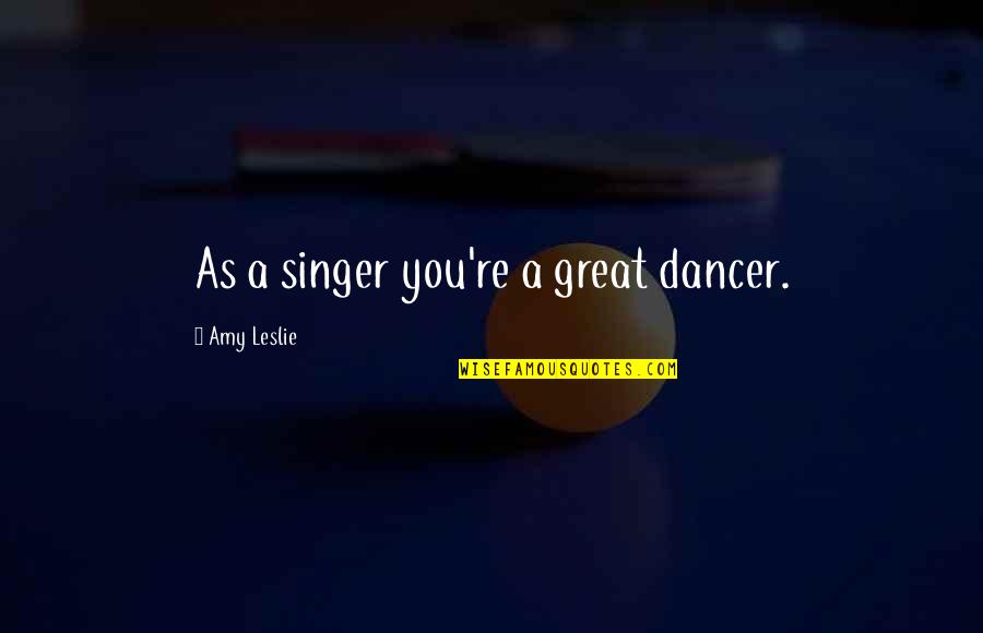 Gymnastics Splits Quotes By Amy Leslie: As a singer you're a great dancer. Gymnastics Splits Quotes By Amy Leslie: As a singer you're a great dancer.