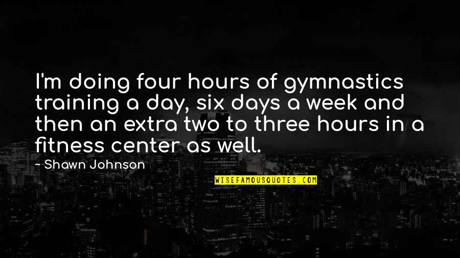 Gymnastics Training Quotes By Shawn Johnson: I'm doing four hours of gymnastics training a