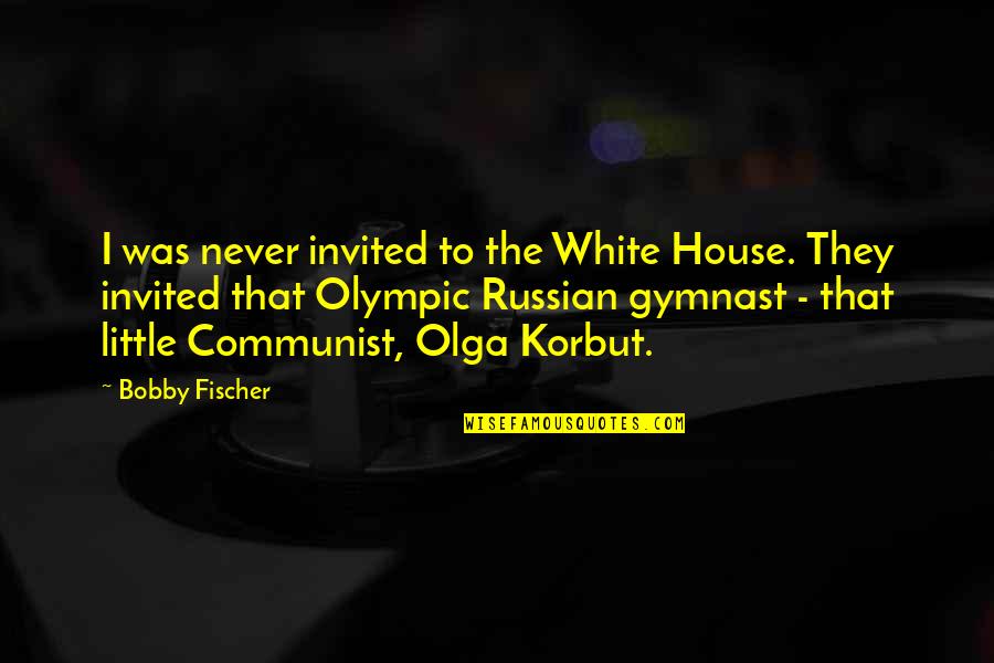 Gymnast's Quotes By Bobby Fischer: I was never invited to the White House. Gymnast's Quotes By Bobby Fischer: I was never invited to the White House.