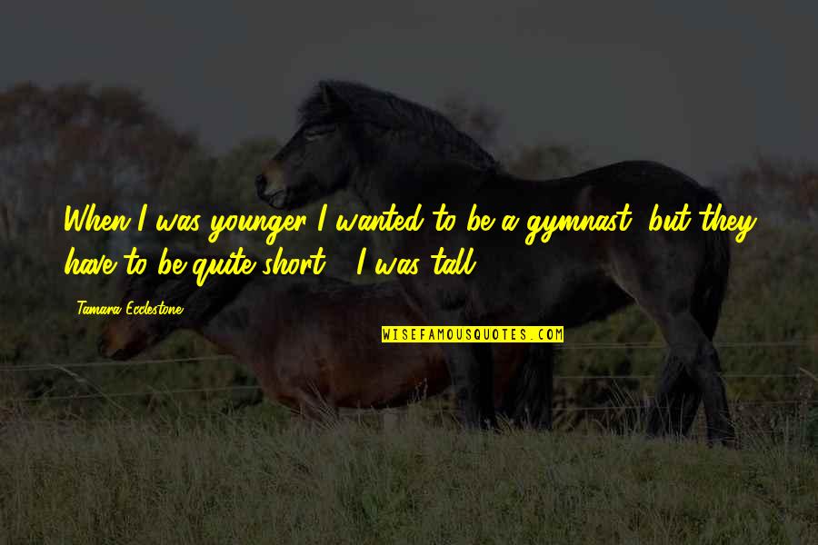 Gymnast's Quotes By Tamara Ecclestone: When I was younger I wanted to be Gymnast's Quotes By Tamara Ecclestone: When I was younger I wanted to be