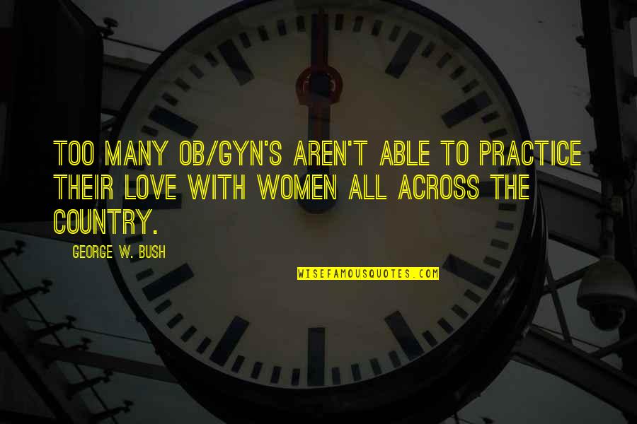 Gyn Quotes By George W. Bush: Too many OB/GYN's aren't able to practice their