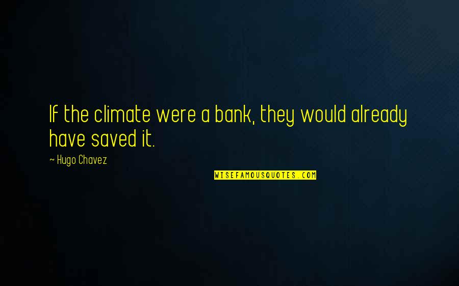 Gynae Quotes By Hugo Chavez: If the climate were a bank, they would