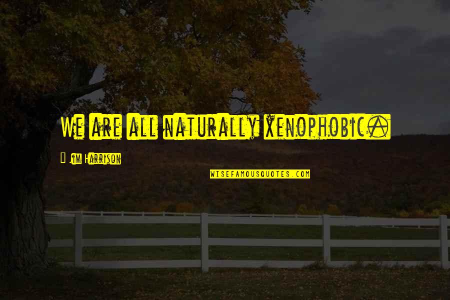 Gynaecological Conditions Quotes By Jim Harrison: We are all naturally xenophobic. Gynaecological Conditions Quotes By Jim Harrison: We are all naturally xenophobic.