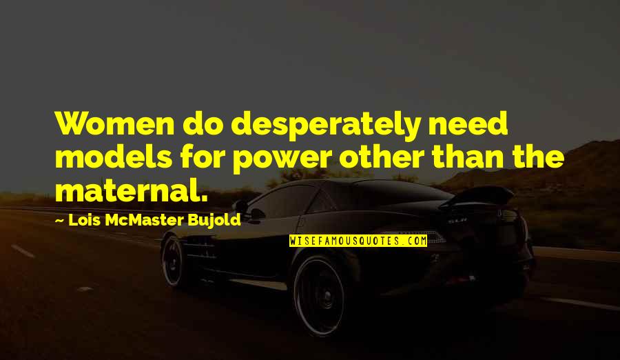 Gynergy Quotes By Lois McMaster Bujold: Women do desperately need models for power other