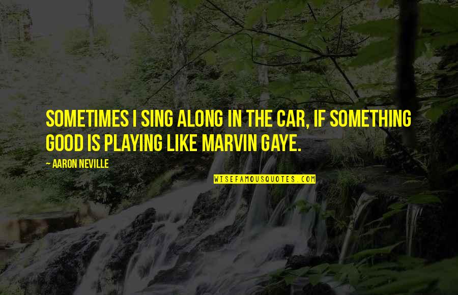 Gynocentric Quotes By Aaron Neville: Sometimes I sing along in the car, if