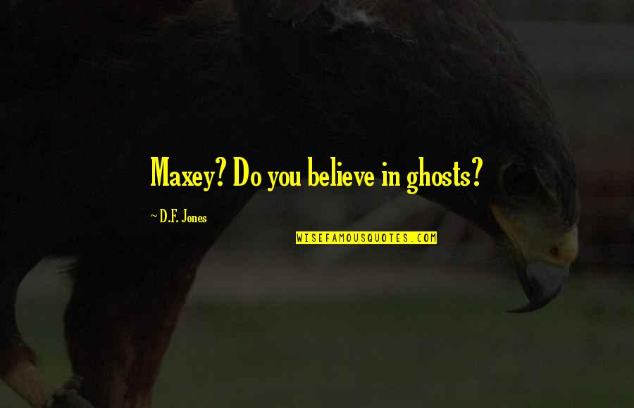 Gynocentric Quotes By D.F. Jones: Maxey? Do you believe in ghosts?