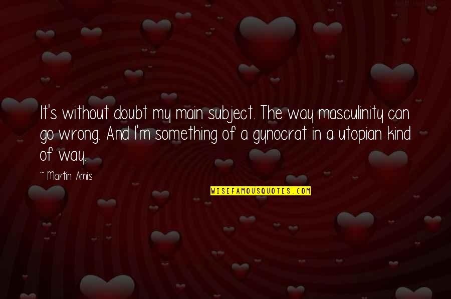Gynocrat Quotes By Martin Amis: It's without doubt my main subject. The way