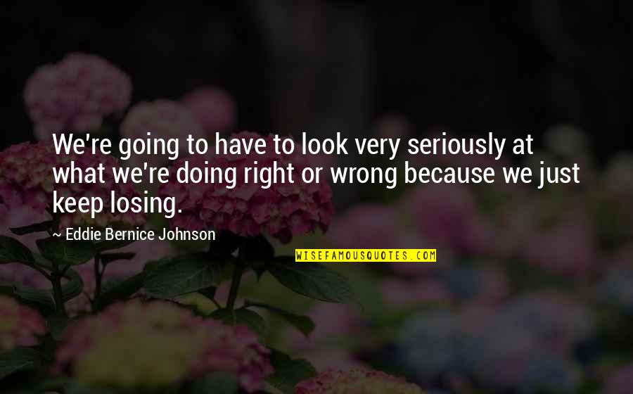 Gynophobes Quotes By Eddie Bernice Johnson: We're going to have to look very seriously Gynophobes Quotes By Eddie Bernice Johnson: We're going to have to look very seriously