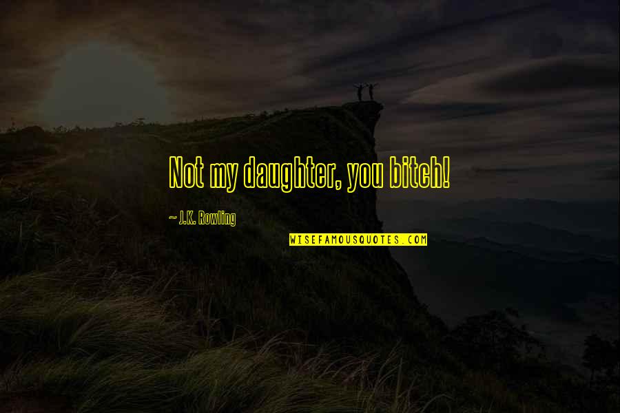 Gynophobes Quotes By J.K. Rowling: Not my daughter, you bitch! Gynophobes Quotes By J.K. Rowling: Not my daughter, you bitch!