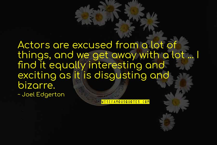 Gynophobia Quotes By Joel Edgerton: Actors are excused from a lot of things, Gynophobia Quotes By Joel Edgerton: Actors are excused from a lot of things,