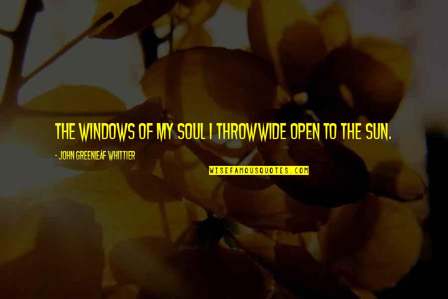Gynophobia Quotes By John Greenleaf Whittier: The windows of my soul I throwWide open