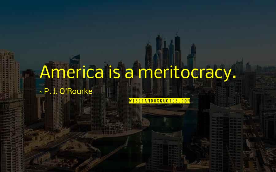 Gynophobic Quotes By P. J. O'Rourke: America is a meritocracy.