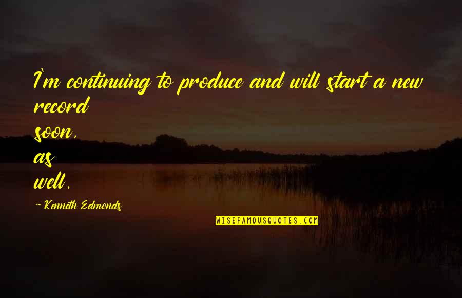 Gynyr Zld Quotes By Kenneth Edmonds: I'm continuing to produce and will start a