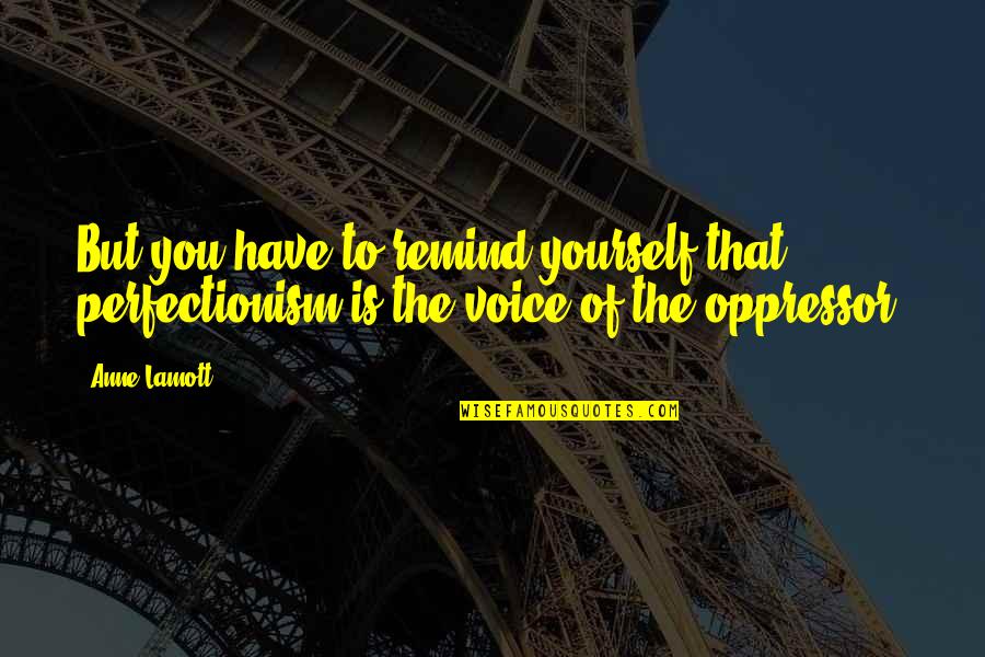 Gyorffy Dora Quotes By Anne Lamott: But you have to remind yourself that perfectionism