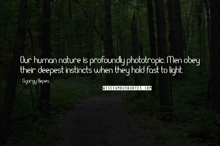 Gyorgy Kepes quotes: Our human nature is profoundly phototropic. Men obey their deepest instincts when they hold fast to light. Gyorgy Kepes quotes: Our human nature is profoundly phototropic. Men obey their deepest instincts when they hold fast to light.