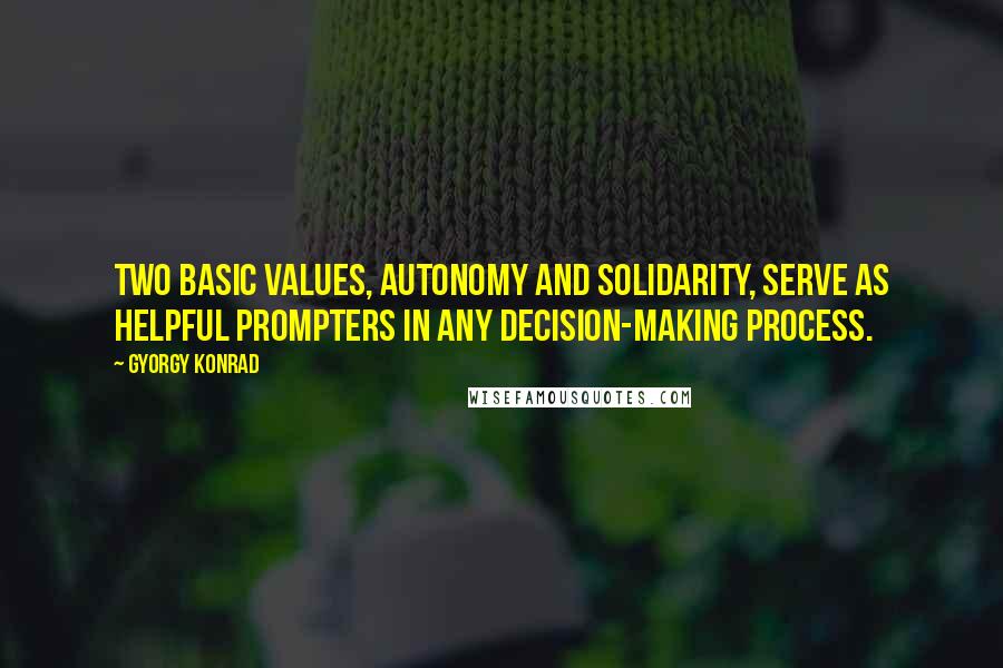 Gyorgy Konrad quotes: Two basic values, autonomy and solidarity, serve as helpful prompters in any decision-making process.