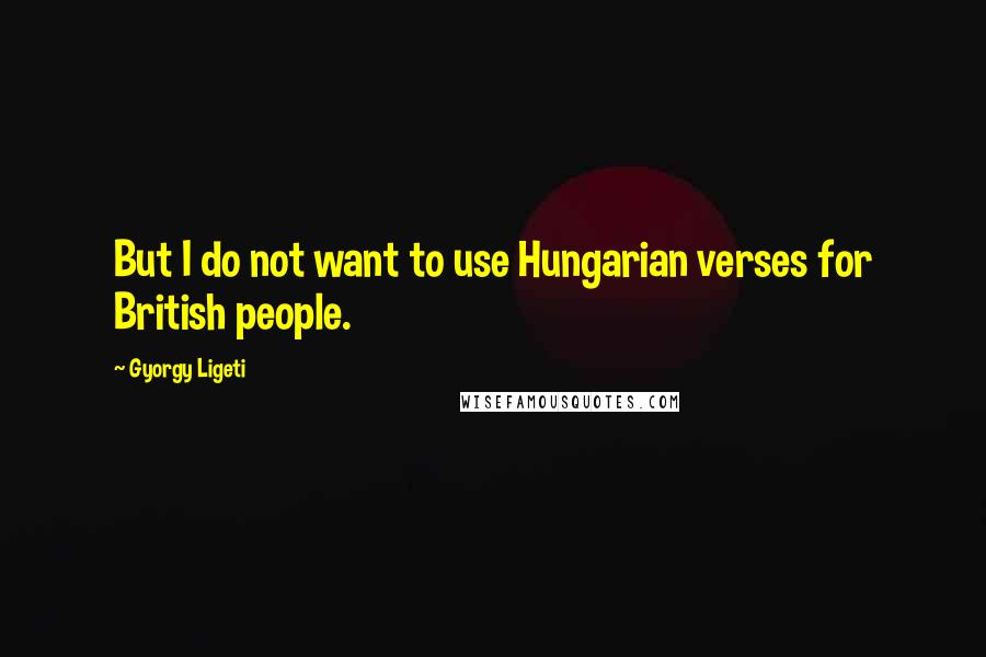 Gyorgy Ligeti quotes: But I do not want to use Hungarian verses for British people.