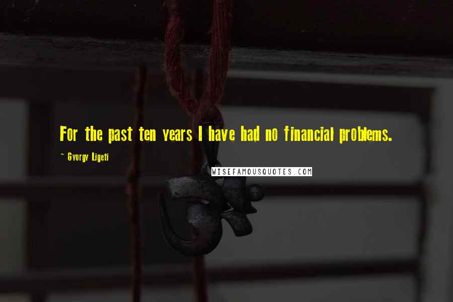 Gyorgy Ligeti quotes: For the past ten years I have had no financial problems.