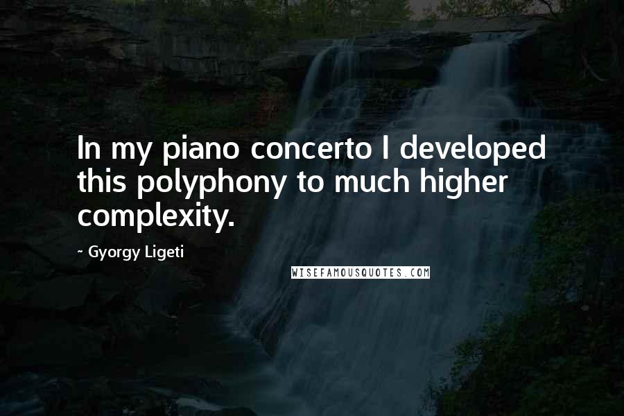 Gyorgy Ligeti quotes: In my piano concerto I developed this polyphony to much higher complexity.