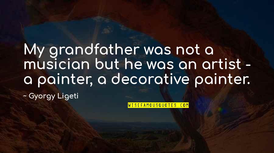 Gyorgy Ligeti Quotes By Gyorgy Ligeti: My grandfather was not a musician but he Gyorgy Ligeti Quotes By Gyorgy Ligeti: My grandfather was not a musician but he
