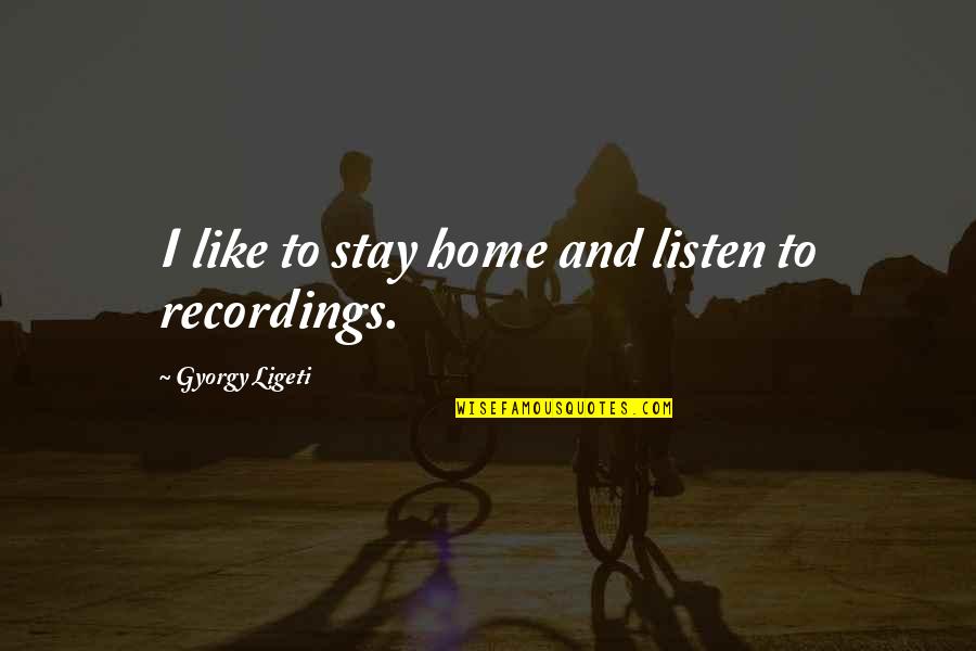 Gyorgy Ligeti Quotes By Gyorgy Ligeti: I like to stay home and listen to Gyorgy Ligeti Quotes By Gyorgy Ligeti: I like to stay home and listen to
