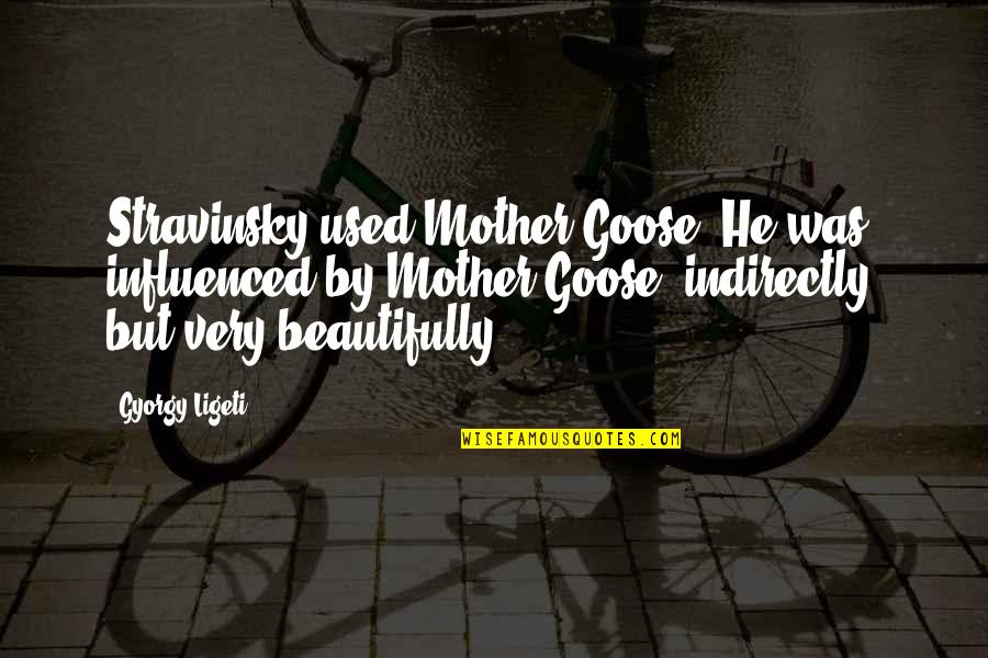 Gyorgy Ligeti Quotes By Gyorgy Ligeti: Stravinsky used Mother Goose. He was influenced by Gyorgy Ligeti Quotes By Gyorgy Ligeti: Stravinsky used Mother Goose. He was influenced by