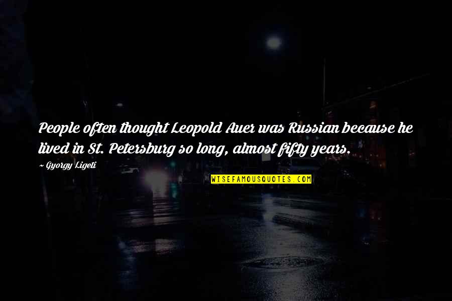 Gyorgy Ligeti Quotes By Gyorgy Ligeti: People often thought Leopold Auer was Russian because Gyorgy Ligeti Quotes By Gyorgy Ligeti: People often thought Leopold Auer was Russian because