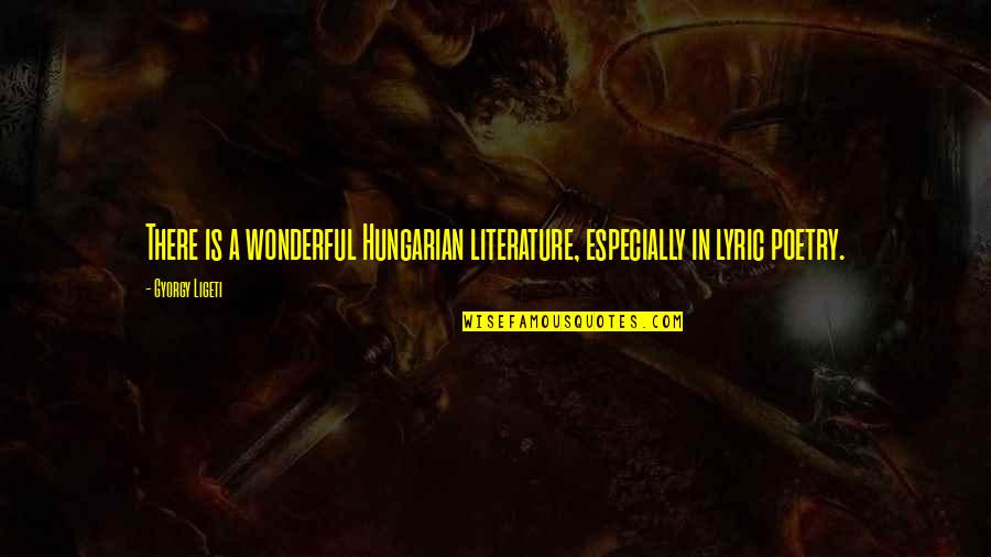 Gyorgy Ligeti Quotes By Gyorgy Ligeti: There is a wonderful Hungarian literature, especially in Gyorgy Ligeti Quotes By Gyorgy Ligeti: There is a wonderful Hungarian literature, especially in