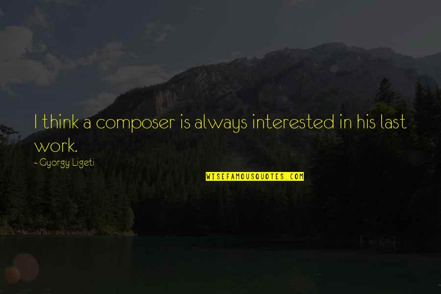 Gyorgy Ligeti Quotes By Gyorgy Ligeti: I think a composer is always interested in Gyorgy Ligeti Quotes By Gyorgy Ligeti: I think a composer is always interested in