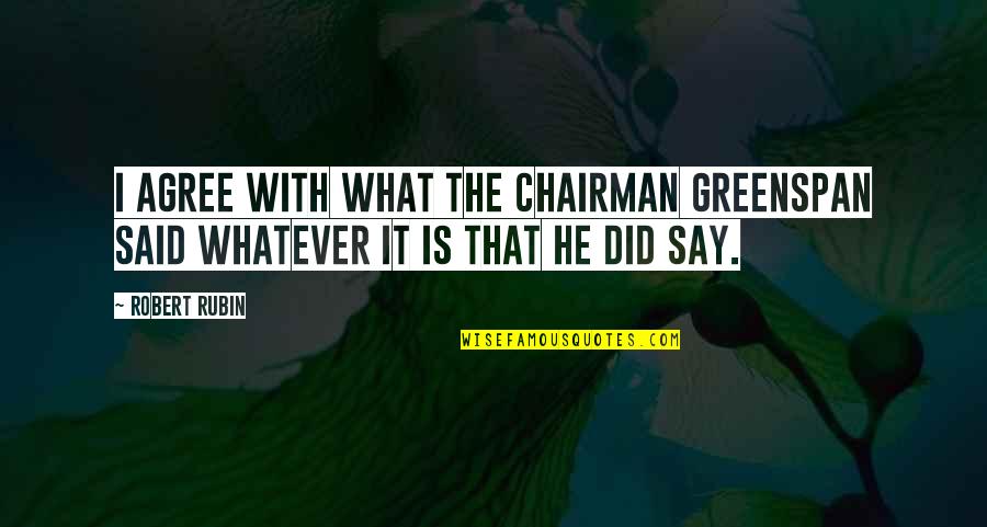 Gyorsanvedd Quotes By Robert Rubin: I agree with what the Chairman Greenspan said