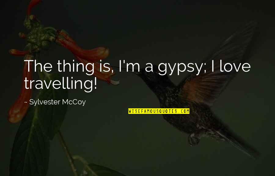 Gypsy Cob Quotes By Sylvester McCoy: The thing is, I'm a gypsy; I love