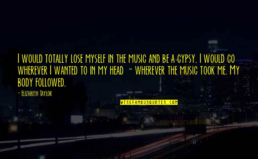 Gypsy Music Quotes By Elizabeth Taylor: I would totally lose myself in the music Gypsy Music Quotes By Elizabeth Taylor: I would totally lose myself in the music