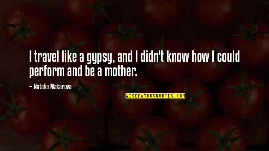 Gypsy Quotes By Natalia Makarova: I travel like a gypsy, and I didn't