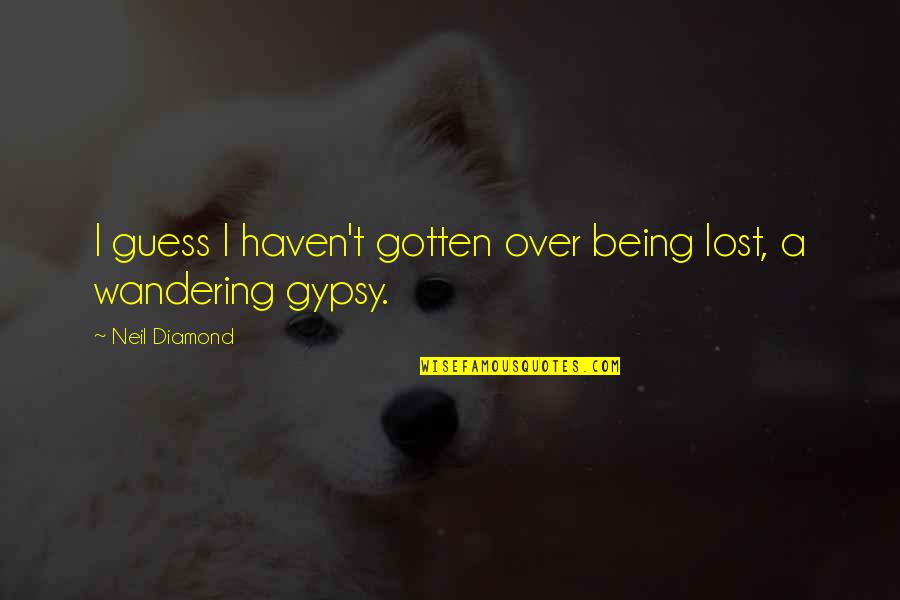 Gypsy Quotes By Neil Diamond: I guess I haven't gotten over being lost,